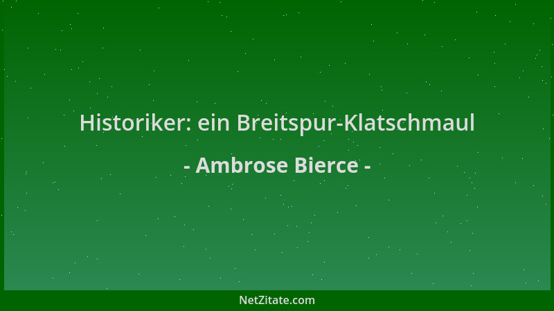 Ambrose Bierce - Historiker: ein Breitspur-Klatschmaul...