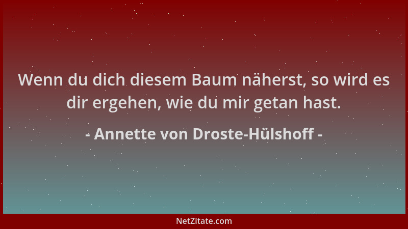 Annette von Droste-Hülshoff - Wenn du dich diesem Baum näherst, so wird es dir ergehen, wie du mir getan hast....