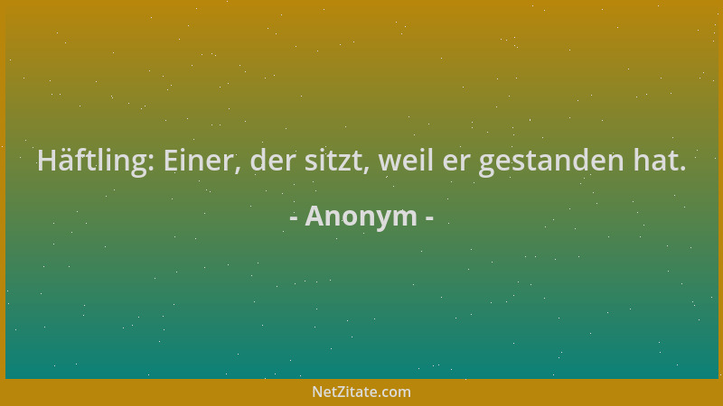Anonym - Häftling: Einer, der sitzt, weil er gestanden hat....