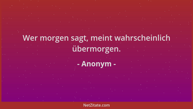 Anonym - Wer morgen sagt, meint wahrscheinlich übermorgen....