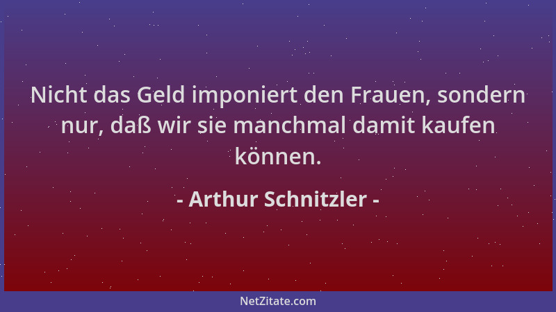 Arthur Schnitzler - Nicht das Geld imponiert den Frauen, sondern nur, daß wir sie manchmal damit kaufen können....