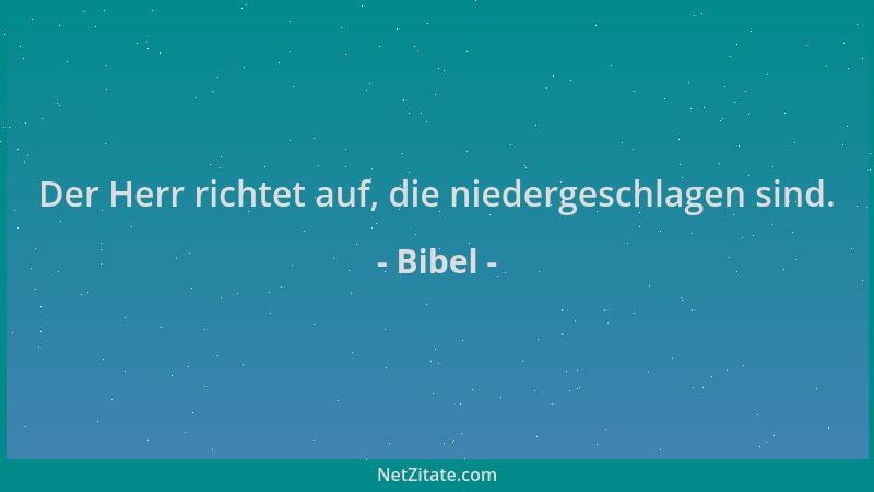 Bibel - Der Herr richtet auf, die niedergeschlagen sind....