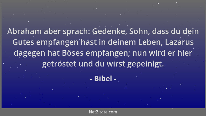 Bibel - Abraham aber sprach: Gedenke, Sohn, dass du dein Gutes empfangen hast in deinem Leben, Lazarus dagegen hat Böses em...