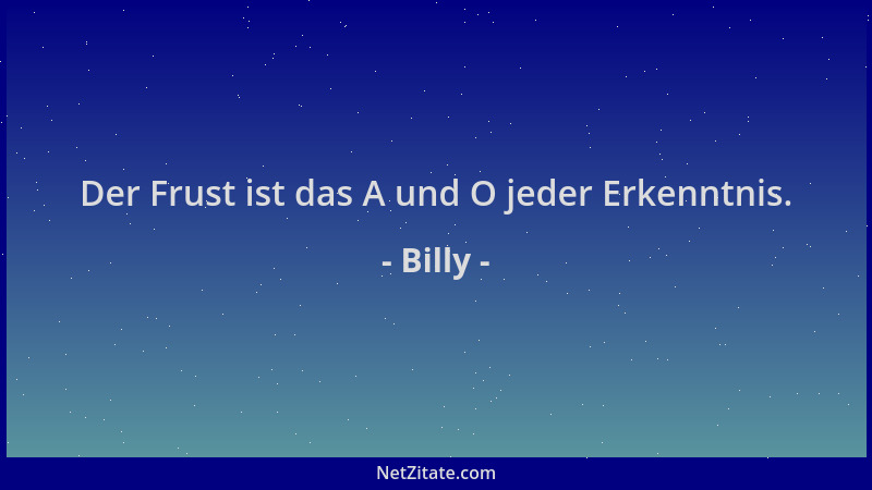 Billy - Der Frust ist das A und O jeder Erkenntnis....