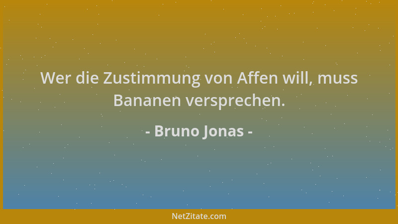 Bruno Jonas - Wer die Zustimmung von Affen will, muss Bananen versprechen....