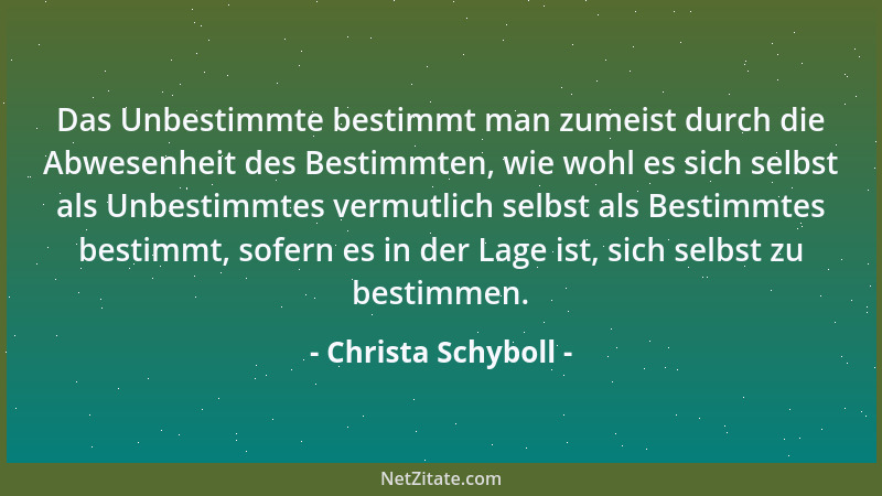Christa Schyboll - Das Unbestimmte bestimmt man zumeist durch die Abwesenheit des Bestimmten, wie wohl es sich selbst als U...