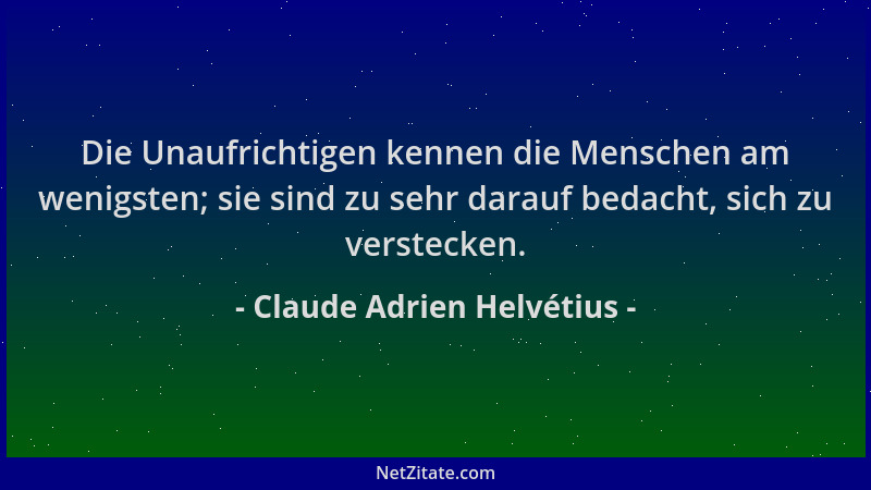 Claude Adrien Helvétius - Die Unaufrichtigen kennen die Menschen am wenigsten; sie sind zu sehr darauf bedacht, sich zu ver...