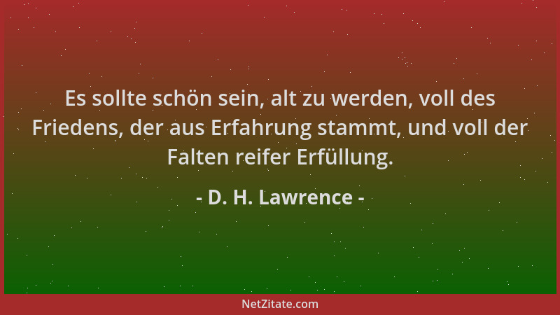 D. H. Lawrence - Es sollte schön sein, alt zu werden, voll des Friedens, der aus Erfahrung stammt, und voll der Falten reif...