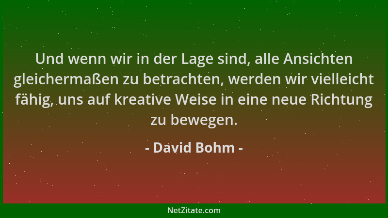 David Bohm - Und wenn wir in der Lage sind, alle Ansichten gleichermaßen zu betrachten, werden wir vielleicht fähig, uns au...