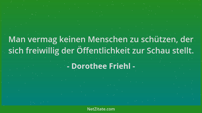Dorothee Friehl - Man vermag keinen Menschen zu schützen, der sich freiwillig der Öffentlichkeit zur Schau stellt....
