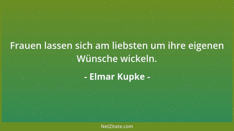 Elmar Kupke - Frauen lassen sich am liebsten um ihre eigenen Wünsche wickeln....
