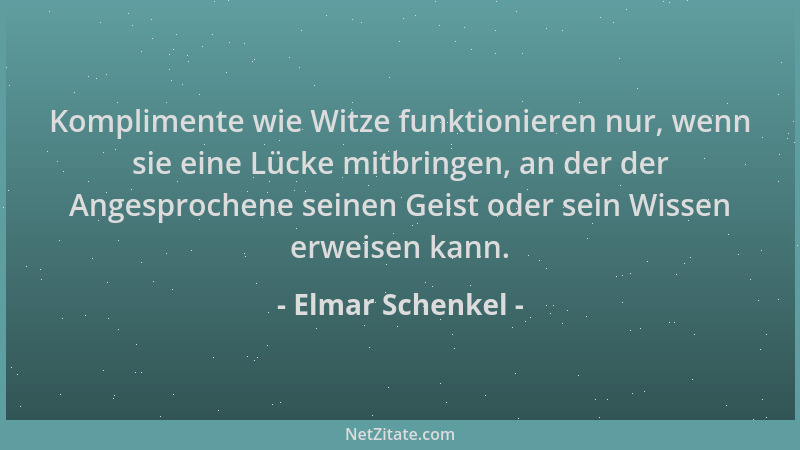 Elmar Schenkel - Komplimente wie Witze funktionieren nur, wenn sie eine Lücke mitbringen, an der der Angesprochene seinen G...