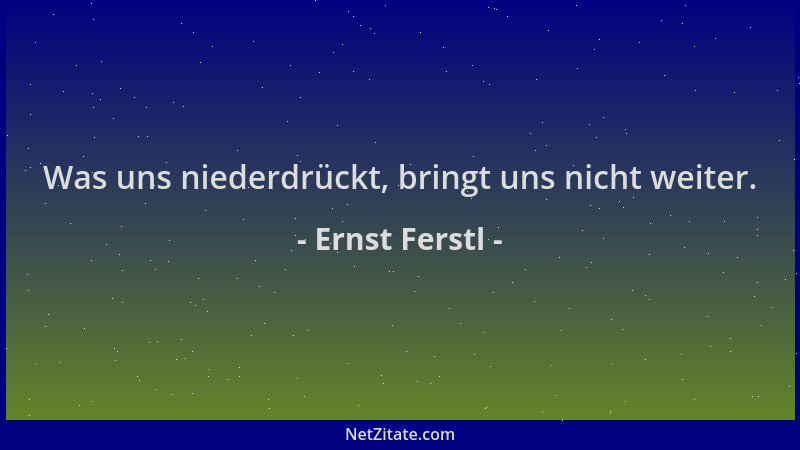 Ernst Ferstl - Was uns niederdrückt, bringt uns nicht weiter....