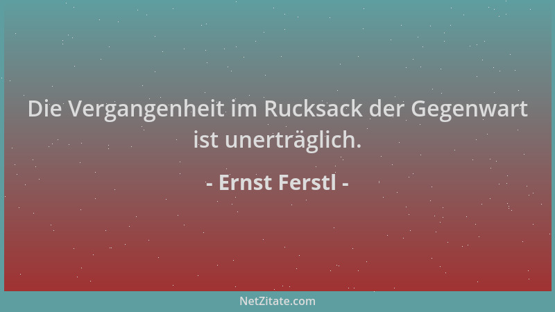 Ernst Ferstl - Die Vergangenheit im Rucksack der Gegenwart ist unerträglich....