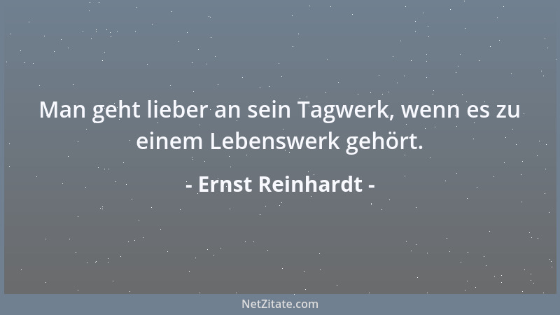 Ernst Reinhardt - Man geht lieber an sein Tagwerk, wenn es zu einem Lebenswerk gehört....