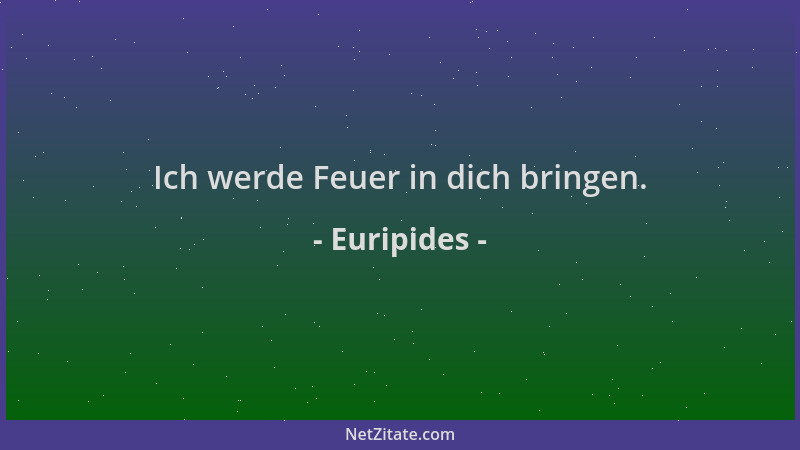 Euripides - Ich werde Feuer in dich bringen....