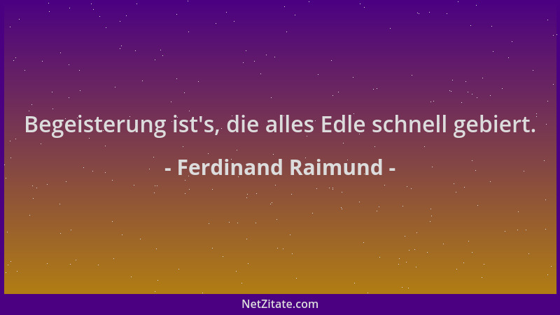 Ferdinand Raimund - Begeisterung ist 's, die alles Edle schnell gebiert....