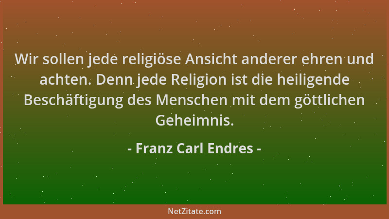 Franz Carl Endres - Wir sollen jede religiöse Ansicht anderer ehren und achten. Denn jede Religion ist die heiligende Besch...
