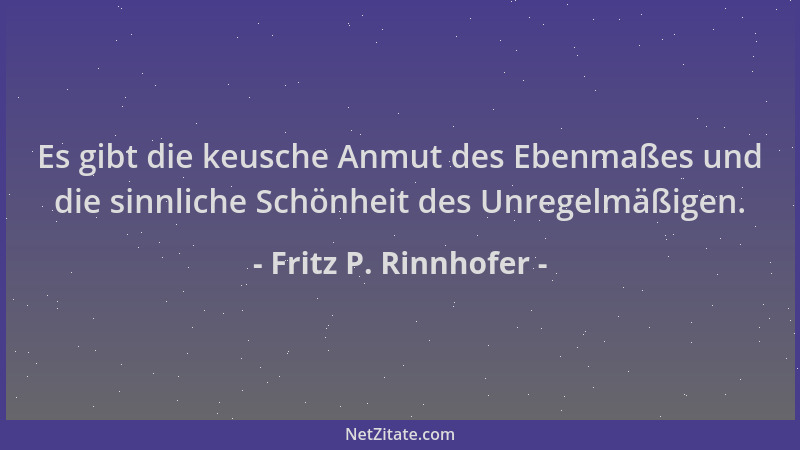 Fritz P. Rinnhofer - Es gibt die keusche Anmut des Ebenmaßes und die sinnliche Schönheit des Unregelmäßigen....