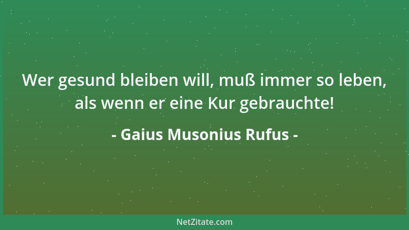 Gaius Musonius Rufus - Wer gesund bleiben will, muß immer so leben, als wenn er eine Kur gebrauchte!...