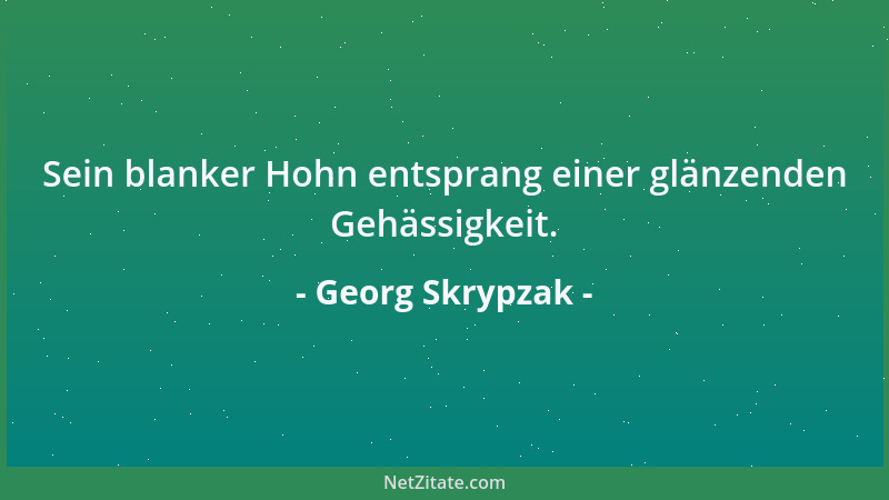 Georg Skrypzak - Sein blanker Hohn entsprang einer glänzenden Gehässigkeit....