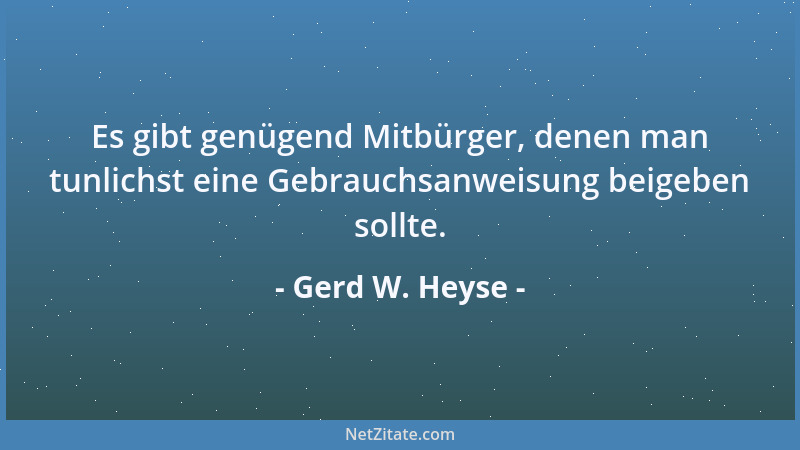 Gerd W. Heyse - Es gibt genügend Mitbürger, denen man tunlichst eine Gebrauchsanweisung beigeben sollte....