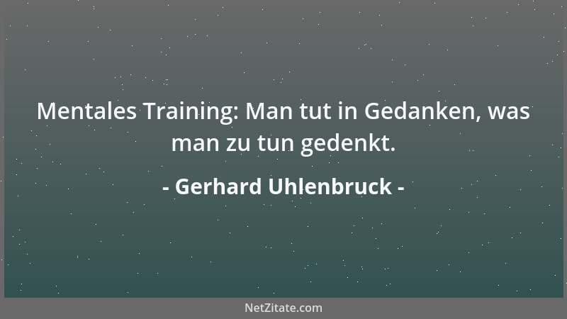 Gerhard Uhlenbruck - Mentales Training: Man tut in Gedanken, was man zu tun gedenkt....