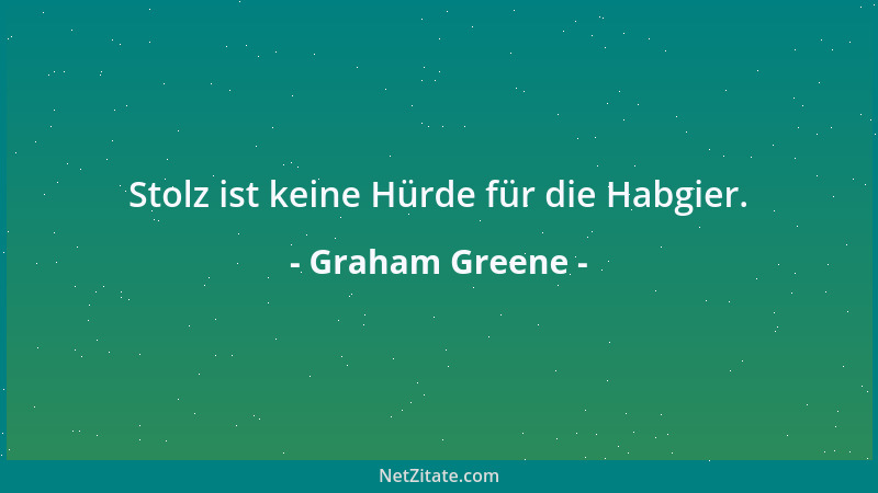 Graham Greene - Stolz ist keine Hürde für die Habgier....