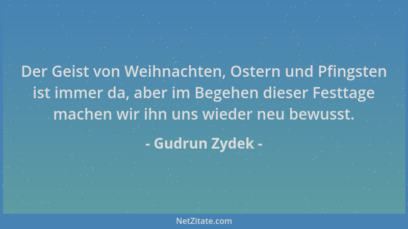 Gudrun Zydek - Der Geist von Weihnachten, Ostern und Pfingsten ist immer da, aber im Begehen dieser Festtage machen wir ihn...