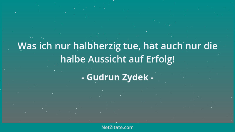 Gudrun Zydek - Was ich nur halbherzig tue, hat auch nur die halbe Aussicht auf Erfolg!...
