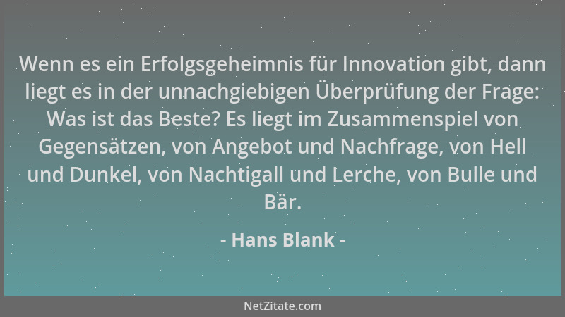 Hans Blank - Wenn es ein Erfolgsgeheimnis für Innovation gibt, dann liegt es in der unnachgiebigen Überprüfung der Frage: W...