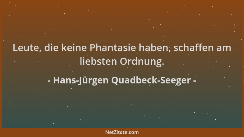 Hans-Jürgen Quadbeck-Seeger - Leute, die keine Phantasie haben, schaffen am liebsten Ordnung....