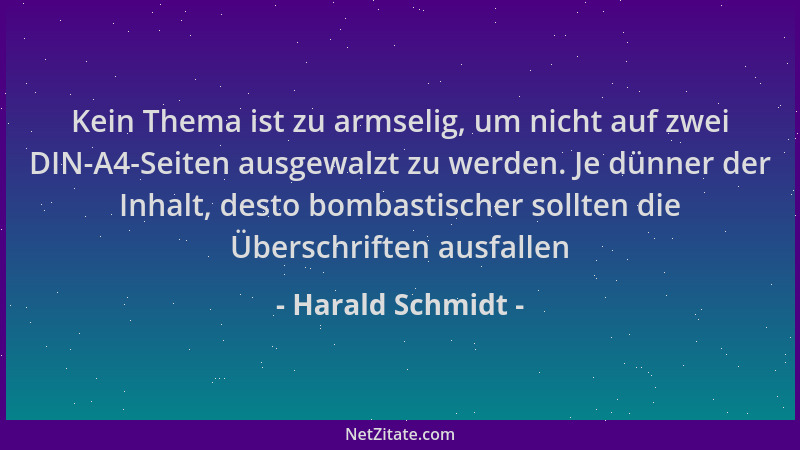 Harald Schmidt - Kein Thema ist zu armselig, um nicht auf zwei DIN-A4-Seiten ausgewalzt zu werden. Je dünner der Inhalt, de...