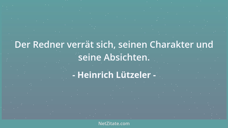 Heinrich Lützeler - Der Redner verrät sich, seinen Charakter und seine Absichten....