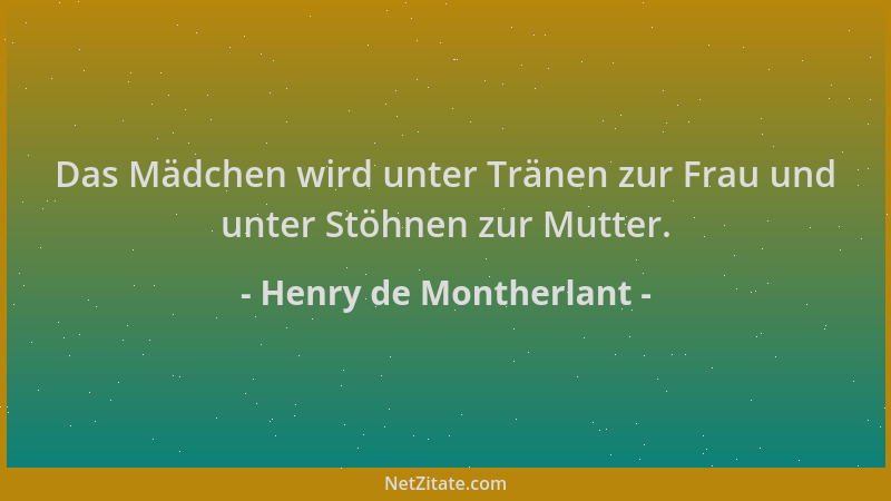 Henry de Montherlant - Das Mädchen wird unter Tränen zur Frau und unter Stöhnen zur Mutter....