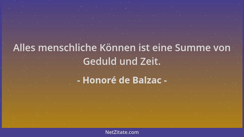 Honoré de Balzac - Alles menschliche Können ist eine Summe von Geduld und Zeit....