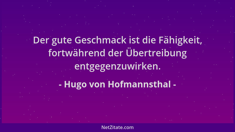 Hugo von Hofmannsthal - Der gute Geschmack ist die Fähigkeit, fortwährend der Übertreibung entgegenzuwirken....