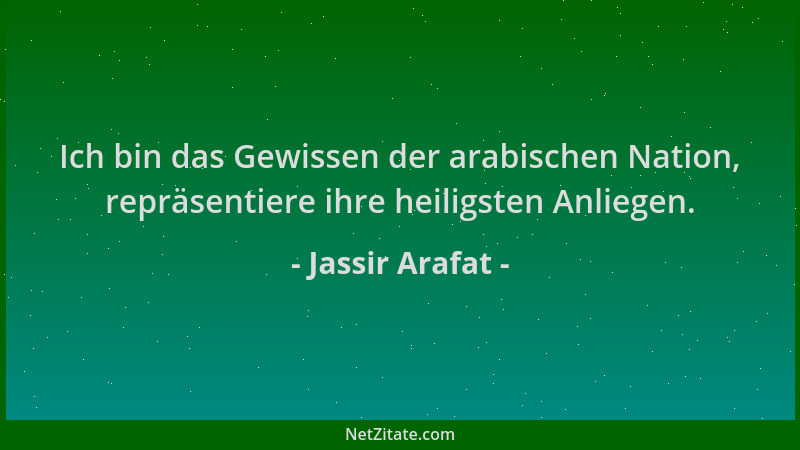 Jassir Arafat - Ich bin das Gewissen der arabischen Nation, repräsentiere ihre heiligsten Anliegen....