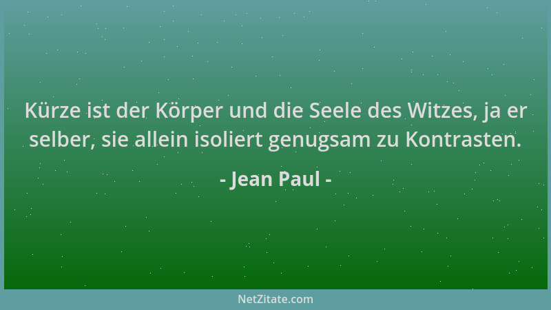 Jean Paul - Kürze ist der Körper und die Seele des Witzes, ja er selber, sie allein isoliert genugsam zu Kontrasten....