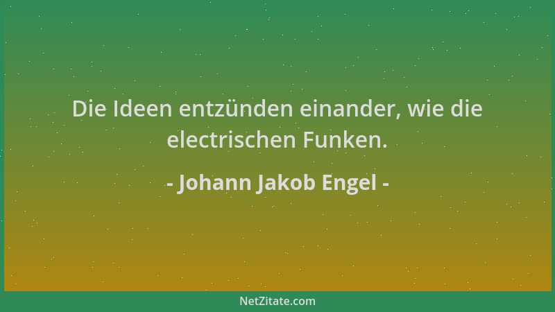 Johann Jakob Engel - Die Ideen entzünden einander, wie die electrischen Funken....