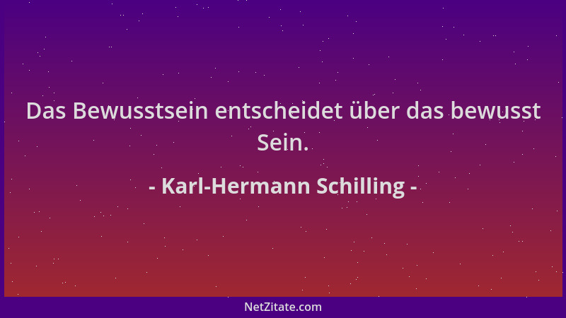 Karl-Hermann Schilling - Das Bewusstsein entscheidet über das bewusst Sein....