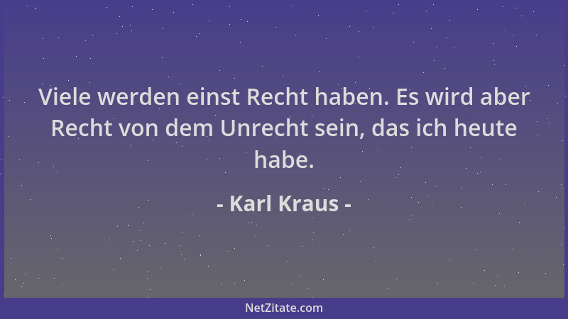 Karl Kraus - Viele werden einst Recht haben. Es wird aber Recht von dem Unrecht sein, das ich heute habe....
