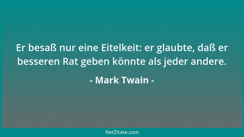 Mark Twain - Er besaß nur eine Eitelkeit: er glaubte, daß er besseren Rat geben könnte als jeder andere....