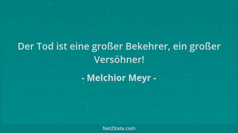 Melchior Meyr - Der Tod ist eine großer Bekehrer, ein großer Versöhner!...