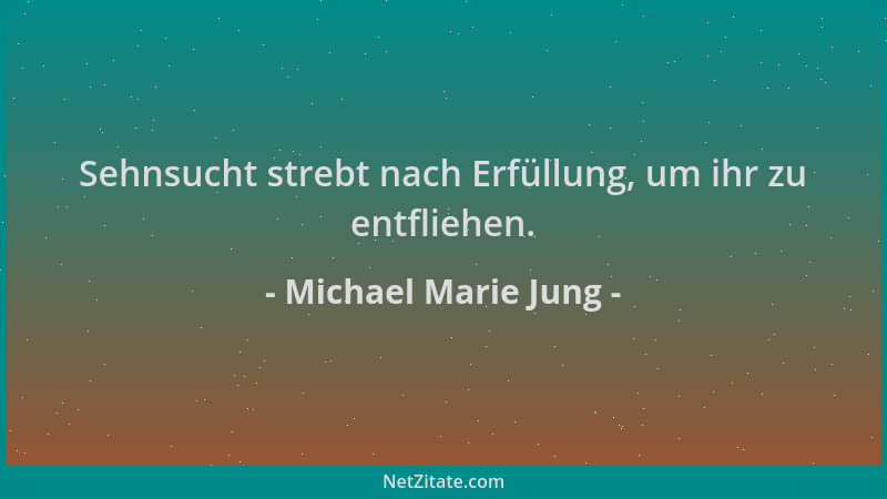 Michael Marie Jung - Sehnsucht strebt nach Erfüllung, um ihr zu entfliehen....