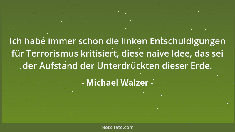Michael Walzer - Ich habe immer schon die linken Entschuldigungen für Terrorismus kritisiert, diese naive Idee, das sei der...