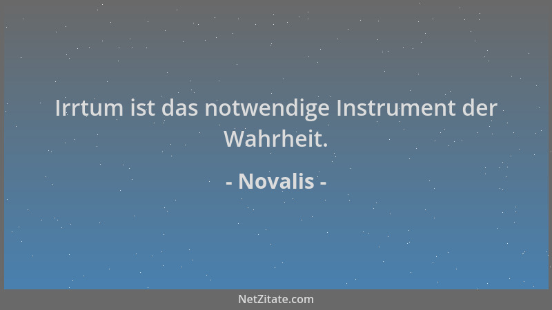 Novalis - Irrtum ist das notwendige Instrument der Wahrheit....