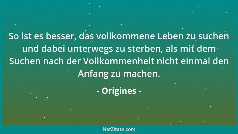Origines - So ist es besser, das vollkommene Leben zu suchen und dabei unterwegs zu sterben, als mit dem Suchen nach der Vo...