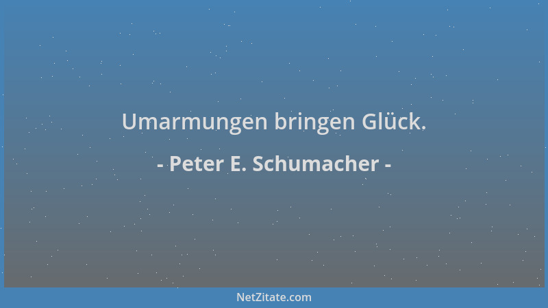 Peter E. Schumacher - Umarmungen bringen Glück....