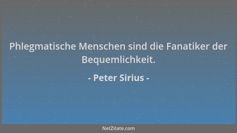Peter Sirius - Phlegmatische Menschen sind die Fanatiker der Bequemlichkeit....